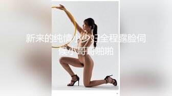 新来的纯情小少妇全程露脸伺候小哥哥啪啪