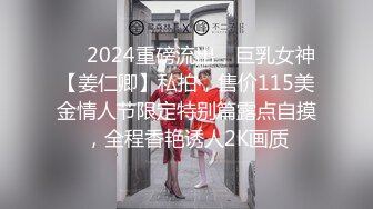 ❤️2024重磅流出，巨乳女神【姜仁卿】私拍，售价115美金情人节限定特别篇露点自摸，全程香艳诱人2K画质