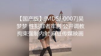 【国产版】[MDSJ-0007]吴梦梦 性犯罪者牢房 公开调教拘束强制内射 麻豆传媒映画