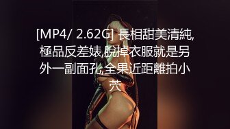 [MP4/ 2.62G] 長相甜美清純,極品反差婊,脫掉衣服就是另外一副面孔,全果近距離拍小茓