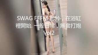 SWAG FFFM 影片，在浴缸裡開始. 一般日常，無套打炮 Vol2