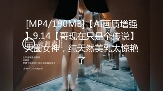 [MP4/190MB]【AI画质增强】9.14【哥现在只是个传说】大圈女神，纯天然美乳太惊艳了