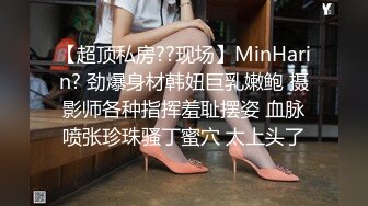 【超顶私房??现场】MinHarin? 劲爆身材韩妞巨乳嫩鲍 摄影师各种指挥羞耻摆姿 血脉喷张珍珠骚丁蜜穴 太上头了