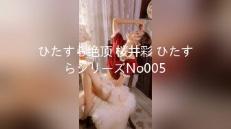 ひたすら绝顶 桜井彩 ひたすらシリーズNo005