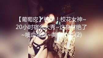 【葡萄皮】核弹！校花女神~20小时宿舍大秀~这身材绝了~喷血强推~美妙尤物 (2)