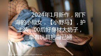 ♈ ♈ ♈ 2024年1月新作，刚下海的小仙女，【小野马】，护士装，00后好身材大奶子，拿着玩具把自己捅