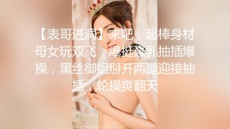 【表哥进洞】来吧，超棒身材母女玩双飞，爆挺豪乳抽插爆操，黑丝御姐掰开两腿迎接抽插，轮操爽翻天