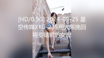 [HD/0.9G] 2024-09-25 星空传媒XKG-235用大屌挽回将要结婚的女友