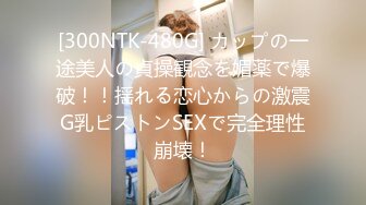 [300NTK-480G] カップの一途美人の貞操観念を媚薬で爆破！！揺れる恋心からの激震G乳ピストンSEXで完全理性崩壊！