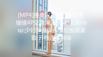 [MP4]换妻探花回归第三天 继续4P交换操逼&nbsp;&nbsp;少妇操逼操多了屁股很紧致 开档连体网袜