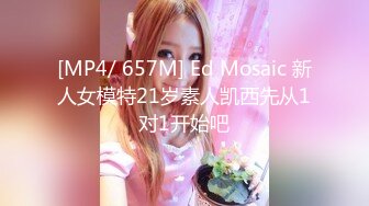 [MP4/ 657M] Ed Mosaic 新人女模特21岁素人凯西先从1对1开始吧