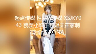 起点传媒 性视界传媒 XSJKY043 貌美小姨子和姐夫在家刺激偷情 RONA