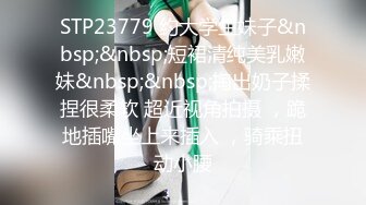 STP23779 约大学生妹子&nbsp;&nbsp;短裙清纯美乳嫩妹&nbsp;&nbsp;掏出奶子揉捏很柔软 超近视角拍摄 ，跪地插嘴坐上来插入 ，骑乘扭动小腰