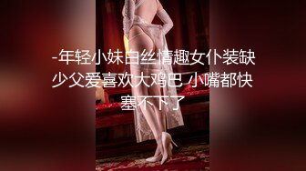 -年轻小妹白丝情趣女仆装缺少父爱喜欢大鸡巴 小嘴都快塞不下了