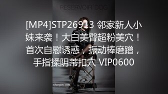 [MP4]STP26913 邻家新人小妹来袭！大白美臀超粉美穴！首次自慰诱惑，振动棒磨蹭，手指揉阴蒂扣穴 VIP0600