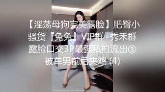 【淫荡母狗完美露脸】肥臀小骚货『兔兔』VIP群+秀禾群露脸口交3P最强私拍流出③被单男前后夹鸡 (4)