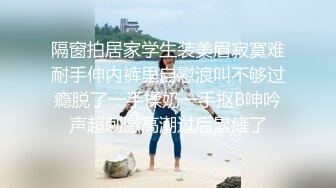 隔窗拍居家学生装美眉寂寞难耐手伸内裤里自慰浪叫不够过瘾脱了一手揉奶一手抠B呻吟声超刺激高潮过后累瘫了