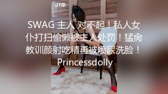 SWAG 主人 对不起！私人女仆打扫偷懒被主人处罚！猛肏教训颜射吃精再被喷尿洗脸！ Princessdolly