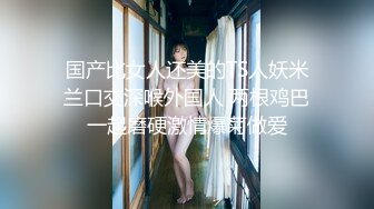 国产比女人还美的TS人妖米兰口交深喉外国人 两根鸡巴一起磨硬激情爆菊做爱