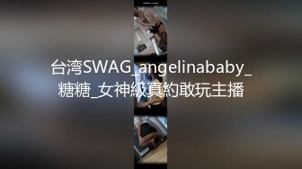 台湾SWAG_angelinababy_糖糖_女神級真約敢玩主播