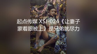 起点传媒 XSJ-024《让妻子蒙着眼被上》是兄弟就尽力