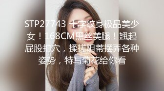 STP27743 十字纹身极品美少女！168CM黑丝美腿！翘起屁股扣穴，揉搓阴蒂摆弄各种姿势，特写菊花给你看