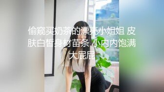 偷窥买奶茶的漂亮小姐姐 皮肤白皙身材苗条 小内内饱满大屁屁