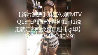 【新片速遞】麻豆传媒 MTVQ19-EP1 野外露初Tent1说走就走的约会露淫趣【水印】[905MB/MP4/30:49]