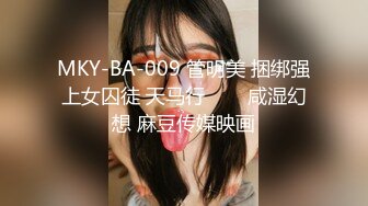 MKY-BA-009 管明美 捆绑强上女囚徒 天马行���咸湿幻想 麻豆传媒映画