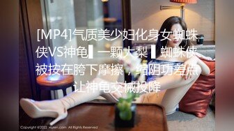 [MP4]气质美少妇化身女蜘蛛侠VS神龟▌一颗大梨 ▌蜘蛛侠被按在胯下摩擦，缩阴功差点让神龟交械投降