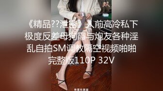 《精品??泄密》人前高冷私下极度反差母狗霞与炮友各种淫乱自拍SM调教隔空视频啪啪完整版110P 32V