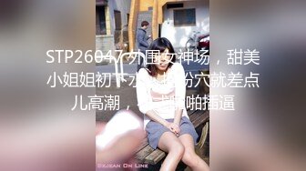 STP26047 外围女神场，甜美小姐姐初下水，抠粉穴就差点儿高潮，花式啪啪插逼