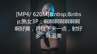 [MP4/ 620M]&nbsp;&nbsp;熟女3P：啊啊啊啊啊啊啊啊好爽，再往下来一点，射好多，味道美