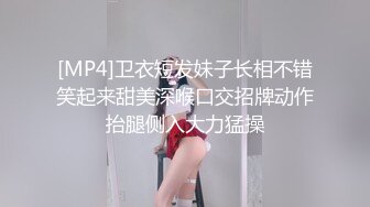 [MP4]卫衣短发妹子长相不错笑起来甜美深喉口交招牌动作抬腿侧入大力猛操