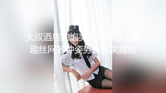 大叔酒店约炮美女同事换上情趣丝网各种姿势操完美露脸