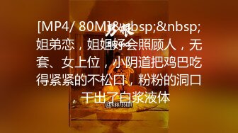 [MP4/ 80M]&nbsp;&nbsp;姐弟恋，姐姐好会照顾人，无套、女上位，小阴道把鸡巴吃得紧紧的不松口，粉粉的洞口，干出了白浆液体