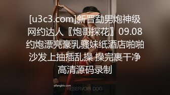 [u3c3.com]新晋勐男炮神级网约达人〖炮哥探花〗09.08约炮漂亮豪乳骚妹纸酒店啪啪 沙发上抽插乱操 操完裹干净 高清源码录制