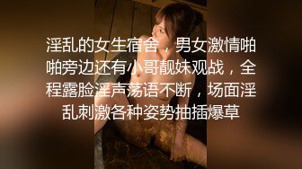 淫乱的女生宿舍，男女激情啪啪旁边还有小哥靓妹观战，全程露脸淫声荡语不断，场面淫乱刺激各种姿势抽插爆草