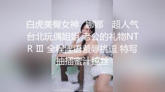 白虎美臀女神✨娜娜✨ 超人气台北玩偶姐姐 老公的礼物NTR Ⅲ 全程淫语羞辱挑逗 特写抽插蜜汁拉丝