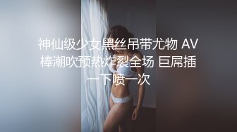 神仙级少女黑丝吊带尤物 AV棒潮吹预热炸裂全场 巨屌插一下喷一次