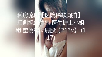 私房流出【医院稀缺厕拍】 后侧视角偷拍 医生护士小姐姐 蜜桃臀大屁股【213v】 (117)