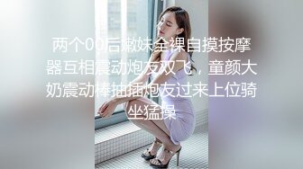 两个00后嫩妹全裸自摸按摩器互相震动炮友双飞，童颜大奶震动棒抽插炮友过来上位骑坐猛操