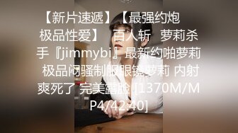 【新片速遞】【最强约炮❤️极品性爱】ஐ百人斩ஐ萝莉杀手『jimmybi』最新约啪萝莉 极品闷骚制服眼镜萝莉 内射爽死了 完美露脸 [1370M/MP4/42:40]