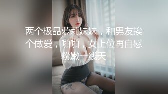 两个极品萝莉妹妹，和男友挨个做爱，啪啪，女上位再自慰粉嫩一线天