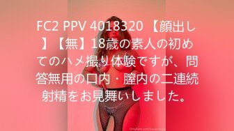 FC2 PPV 4018320 【顔出し】【無】18歳の素人の初めてのハメ撮り体験ですが、問答無用の口内・膣内の二連続射精をお見舞いしました。