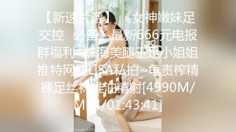 【新速片遞】 《女神嫩妹足交控⭐必备》最新666元电报群福利~珠海美腿玉足小姐姐推特网红LISA私拍~龟责榨精裸足丝袜推油精射[4990M/MP4/01:43:41]