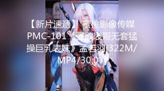 【新片速遞】 蜜桃影像传媒 PMC-101《强欲表哥无套猛操巨乳表妹》孟若羽[322M/MP4/30:07]