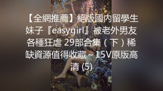 【全網推薦】絕版國內留學生妹子『easygirl』被老外男友各種狂虐 29部合集（下）稀缺資源值得收藏～15V原版高清 (5)