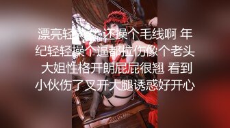 漂亮轻熟女 还操个毛线啊 年纪轻轻操个逼都拉伤像个老头 大姐性格开朗屁屁很翘 看到小伙伤了叉开大腿诱惑好开心