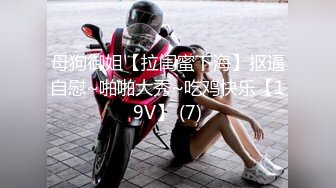 母狗御姐【拉闺蜜下海】抠逼自慰~啪啪大秀~吃鸡快乐【19V】 (7)